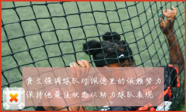 费兰强调球队对佩德里的依赖努力保持他最佳状态以助力球队表现