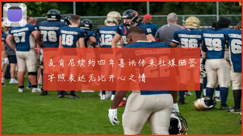 麦肯尼续约四年喜讯传来社媒晒签字照表达无比开心之情