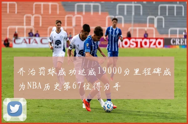 乔治罚球成功达成19000分里程碑成为NBA历史第67位得分手