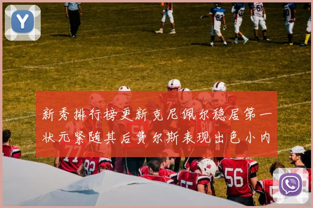 新秀排行榜更新克尼佩尔稳居第一状元紧随其后费尔斯表现出色小内姆哈德成功上榜