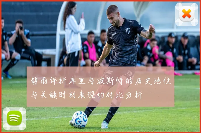 静雨评析库里与波斯特的历史地位与关键时刻表现的对比分析