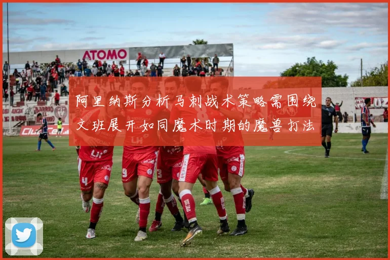 阿里纳斯分析马刺战术策略需围绕文班展开如同魔术时期的魔兽打法