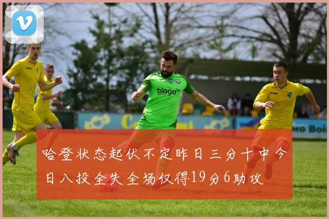 哈登状态起伏不定昨日三分十中今日八投全失全场仅得19分6助攻