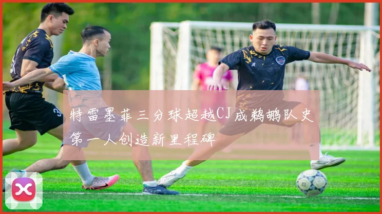 特雷墨菲三分球超越CJ成鹈鹕队史第一人创造新里程碑