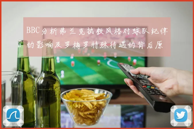 BBC分析弗兰克执教风格对球队纪律的影响及罗梅罗特殊待遇的背后原因