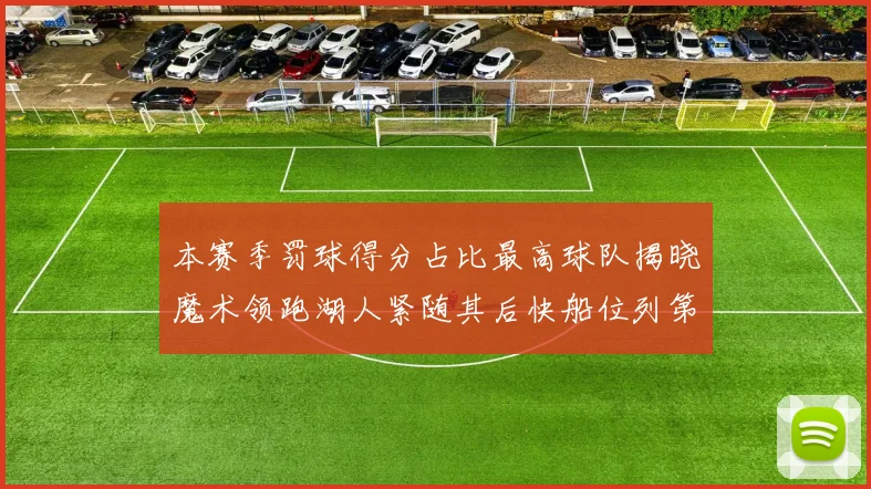 本赛季罚球得分占比最高球队揭晓魔术领跑湖人紧随其后快船位列第四