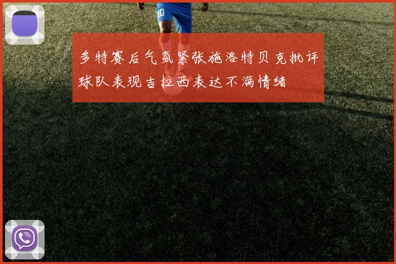 多特赛后气氛紧张施洛特贝克批评球队表现吉拉西表达不满情绪