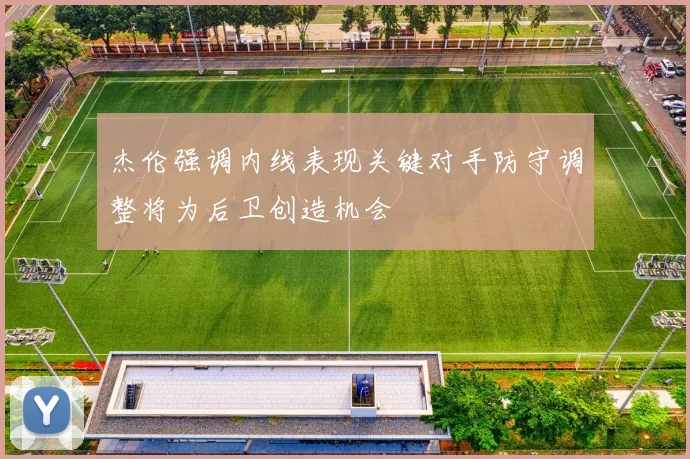 杰伦强调内线表现关键对手防守调整将为后卫创造机会