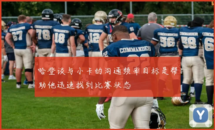 哈登谈与小卡的沟通频率目标是帮助他迅速找到比赛状态