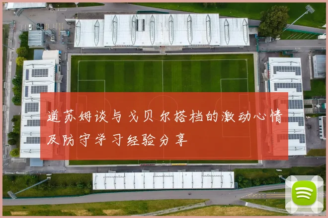 道苏姆谈与戈贝尔搭档的激动心情及防守学习经验分享