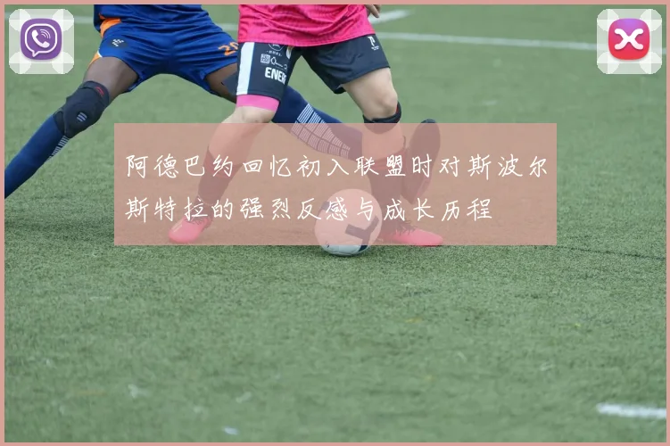 阿德巴约回忆初入联盟时对斯波尔斯特拉的强烈反感与成长历程