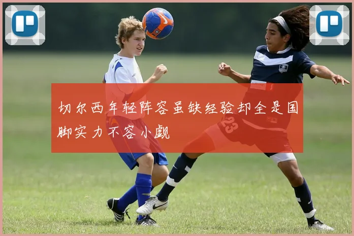 切尔西年轻阵容虽缺经验却全是国脚实力不容小觑