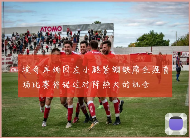 埃奇库姆因左小腿紧绷缺席生涯首场比赛将错过对阵热火的机会